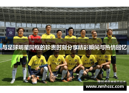 与足球明星同框的珍贵时刻分享精彩瞬间与热情回忆