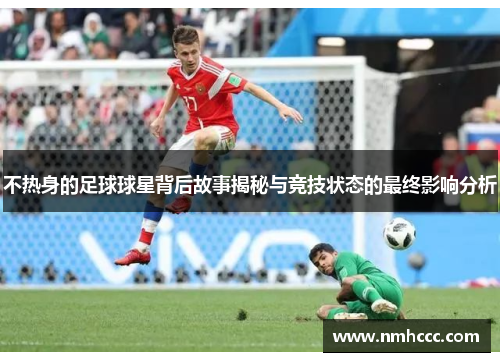 不热身的足球球星背后故事揭秘与竞技状态的最终影响分析