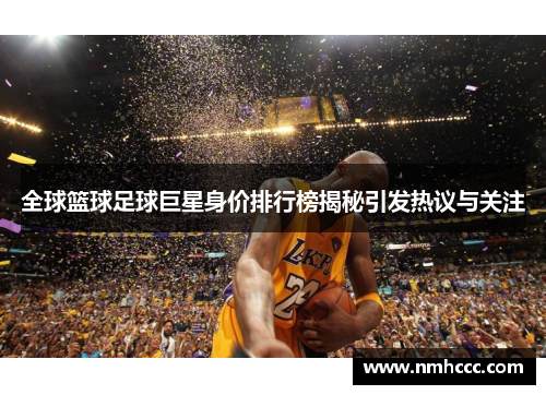 全球篮球足球巨星身价排行榜揭秘引发热议与关注