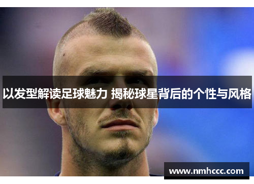 以发型解读足球魅力 揭秘球星背后的个性与风格