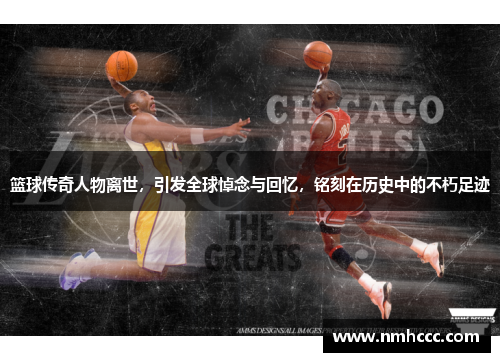 篮球传奇人物离世，引发全球悼念与回忆，铭刻在历史中的不朽足迹