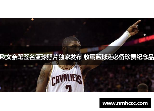 欧文亲笔签名篮球照片独家发布 收藏篮球迷必备珍贵纪念品