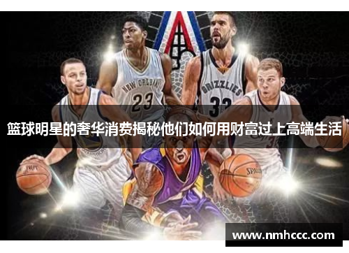 篮球明星的奢华消费揭秘他们如何用财富过上高端生活