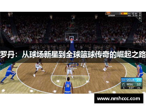 罗丹：从球场新星到全球篮球传奇的崛起之路