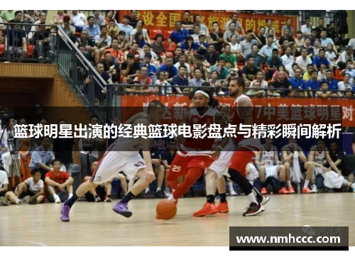 篮球明星出演的经典篮球电影盘点与精彩瞬间解析