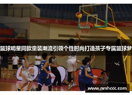 篮球明星同款童装潮流引领个性时尚打造孩子专属篮球梦