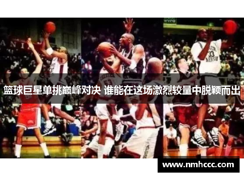 篮球巨星单挑巅峰对决 谁能在这场激烈较量中脱颖而出