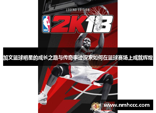 加文篮球明星的成长之路与传奇事迹探索如何在篮球赛场上成就辉煌