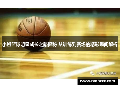 小班篮球明星成长之路揭秘 从训练到赛场的精彩瞬间解析