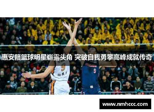 惠安籍篮球明星崭露头角 突破自我勇攀高峰成就传奇