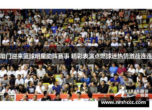 厦门迎来篮球明星助阵赛事 精彩表演点燃球迷热情激战连连