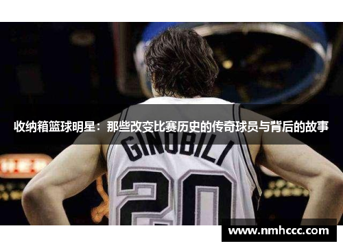 收纳箱篮球明星：那些改变比赛历史的传奇球员与背后的故事