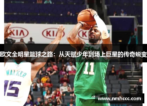 欧文全明星篮球之路：从天赋少年到场上巨星的传奇蜕变