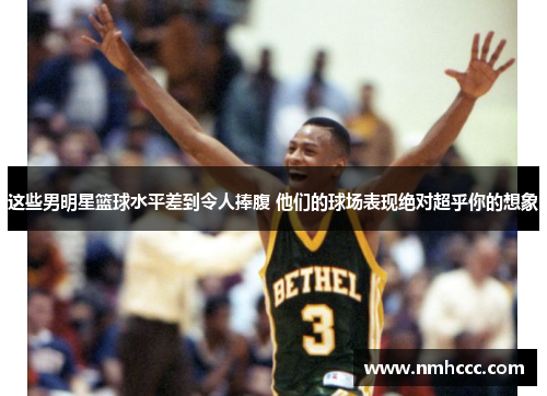 这些男明星篮球水平差到令人捧腹 他们的球场表现绝对超乎你的想象